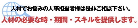 人材でお悩みの人事担当者様は是非ご相談下さい。人材の必要な時・期間・スキルを提供します。